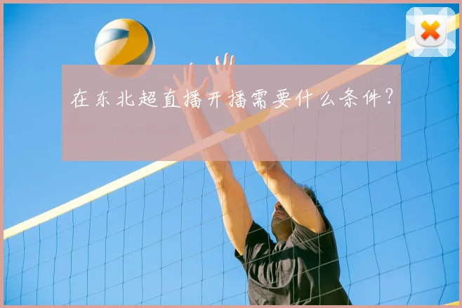 在东北超直播开播需要什么条件？