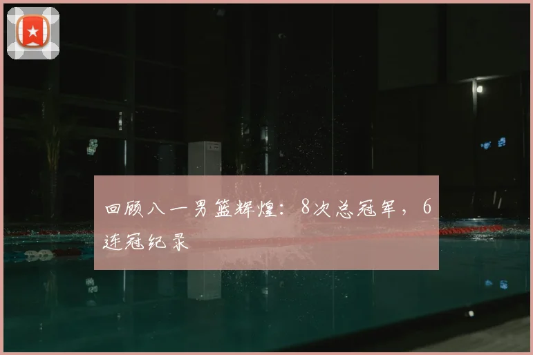 回顾八一男篮辉煌：8次总冠军，6连冠纪录