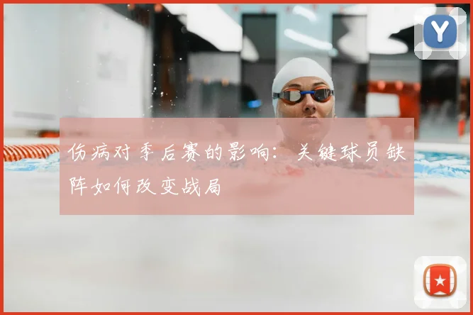 伤病对季后赛的影响:关键球员缺阵如何改变战局