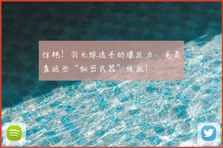 惊艳!羽毛球选手的爆发力,竟是靠这些“秘密武器”练就!