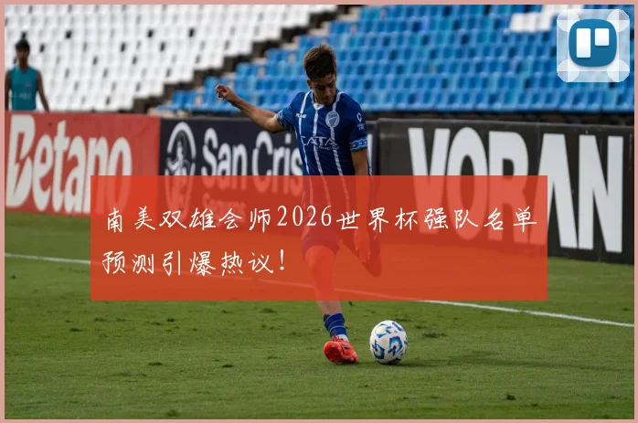 南美双雄会师2026世界杯强队名单预测引爆热议!
