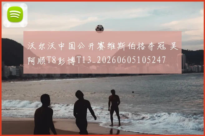沃尔沃中国公开赛维斯伯格夺冠 吴阿顺T8彭博T13_20260605105247