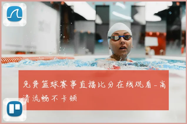 免费篮球赛事直播比分在线观看_高清流畅不卡顿
