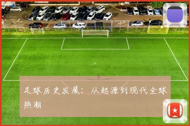 足球历史发展:从起源到现代全球热潮