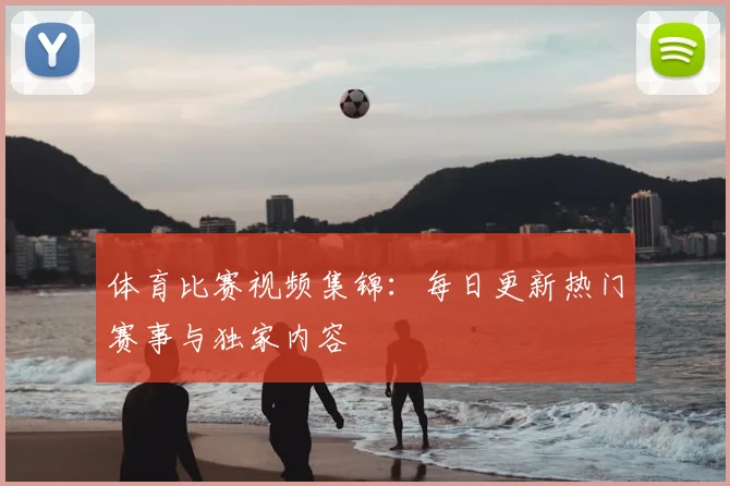 体育比赛视频集锦:每日更新热门赛事与独家内容
