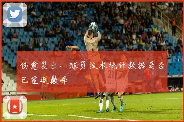 伤愈复出，球员技术统计数据是否已重返巅峰