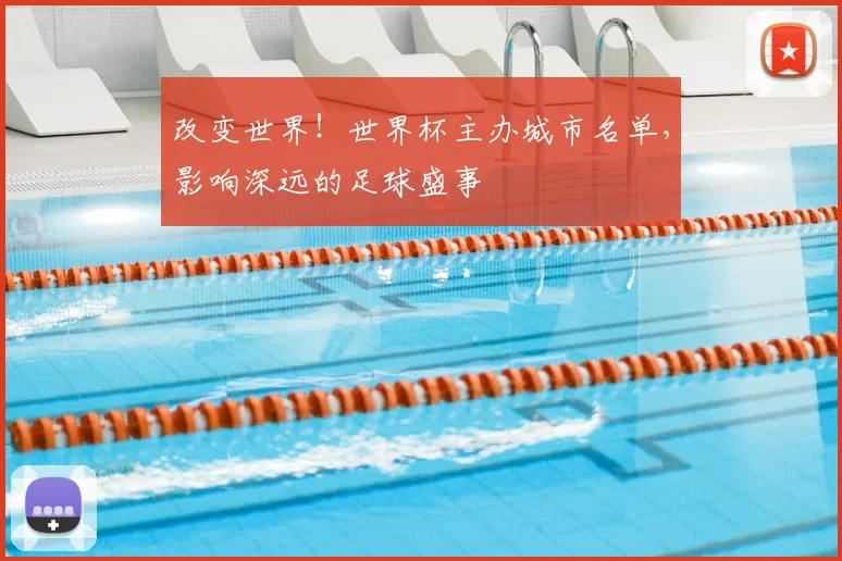 改变世界!世界杯主办城市名单,影响深远的足球盛事
