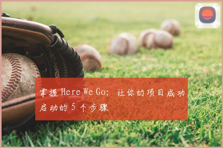 掌握 Here We Go:让你的项目成功启动的 5 个步骤