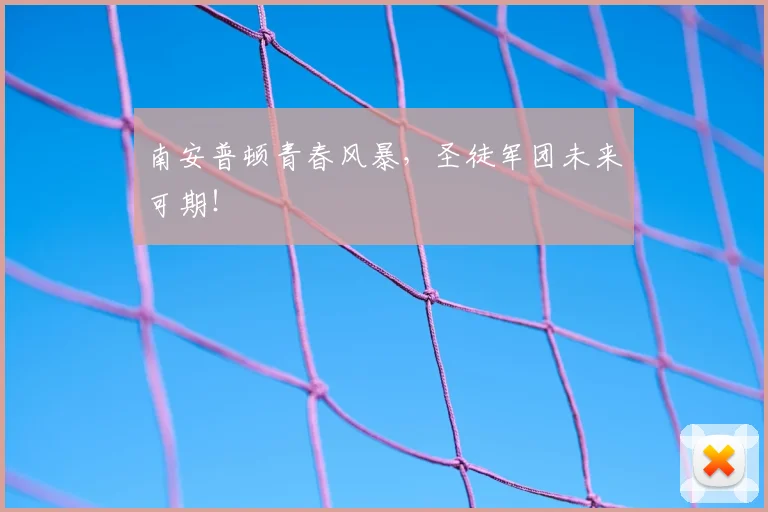 南安普顿青春风暴，圣徒军团未来可期！