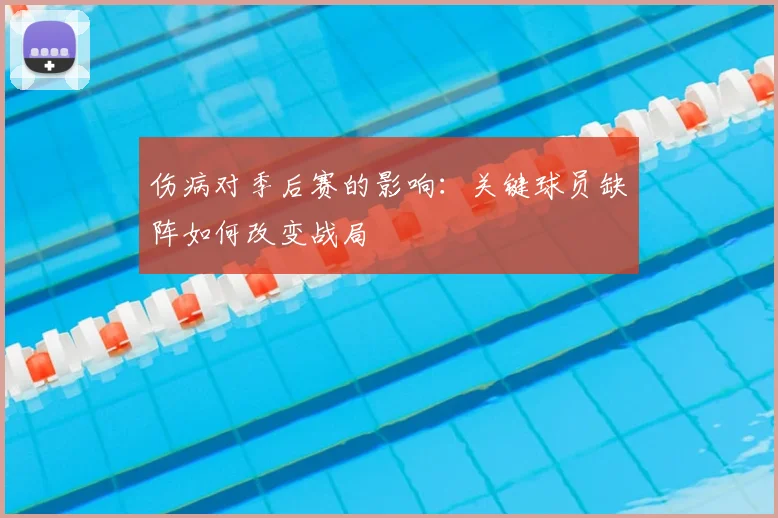 伤病对季后赛的影响:关键球员缺阵如何改变战局