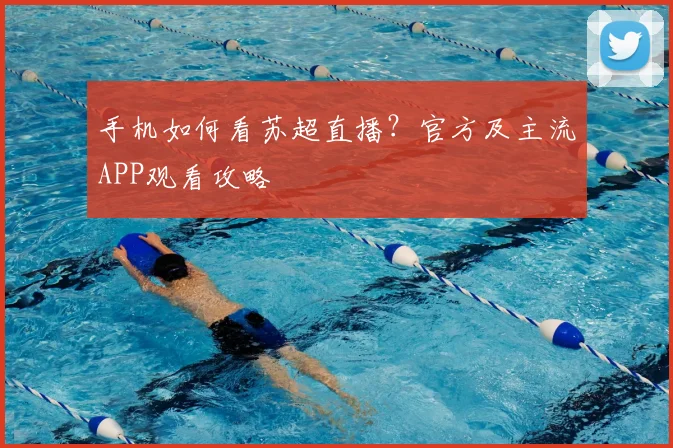 手机如何看苏超直播?官方及主流APP观看攻略