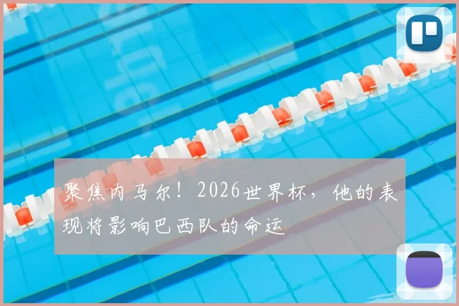 聚焦内马尔！2026世界杯，他的表现将影响巴西队的命运