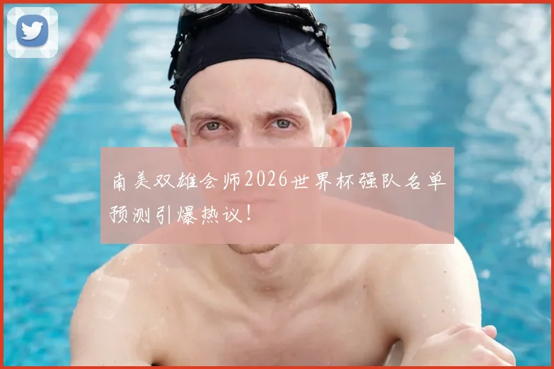 南美双雄会师2026世界杯强队名单预测引爆热议！