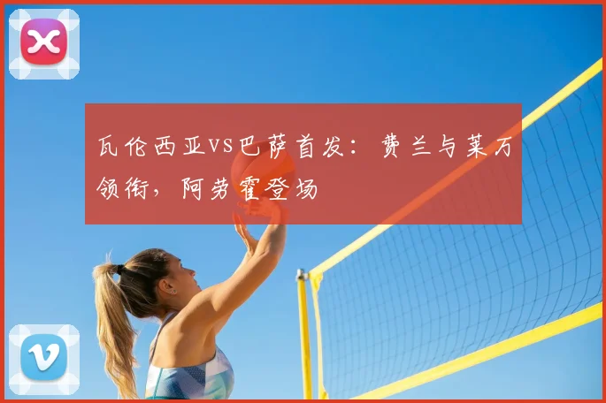 瓦伦西亚vs巴萨首发：费兰与莱万领衔，阿劳霍登场