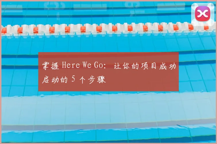 掌握 Here We Go:让你的项目成功启动的 5 个步骤