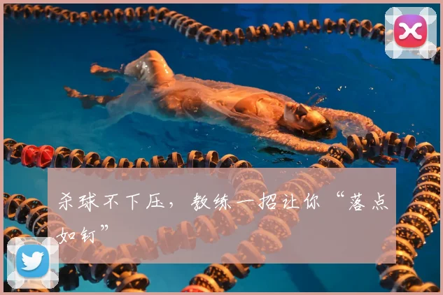 杀球不下压,教练一招让你“落点如钉”