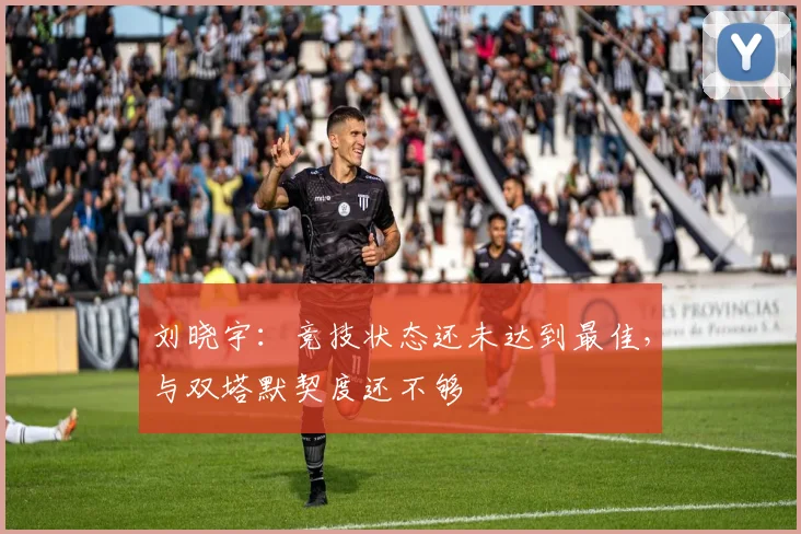 刘晓宇:竞技状态还未达到最佳,与双塔默契度还不够