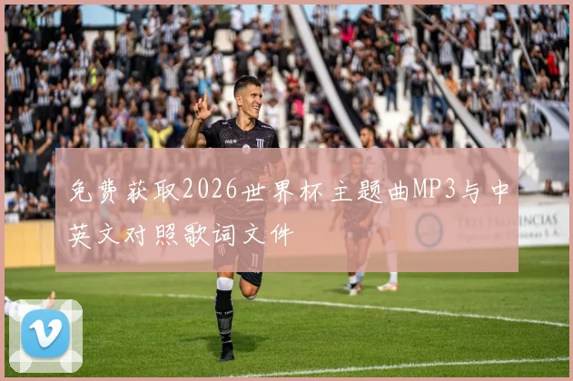 免费获取2026世界杯主题曲MP3与中英文对照歌词文件