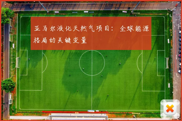 亚马尔液化天然气项目:全球能源格局的关键变量