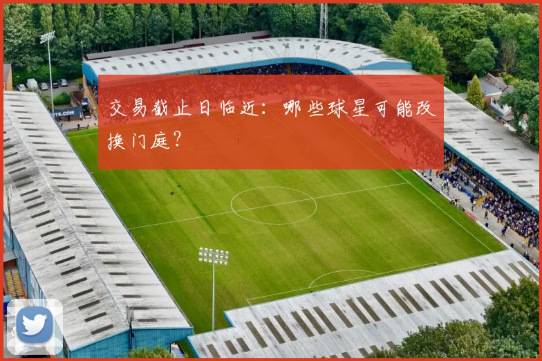 交易截止日临近:哪些球星可能改换门庭?