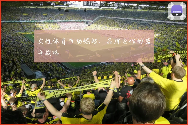 女性体育市场崛起:品牌合作的蓝海战略