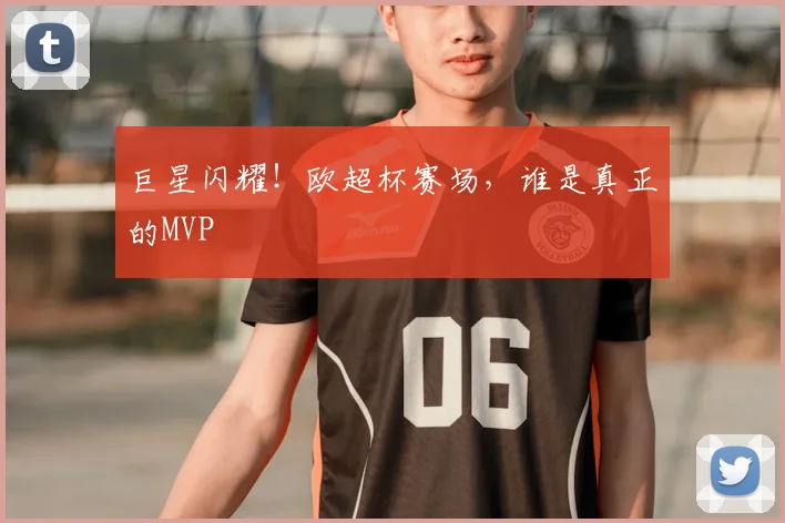 巨星闪耀!欧超杯赛场,谁是真正的MVP