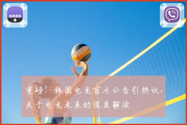 重磅！韩国电竞官方公告引热议，关于电竞未来的深度解读