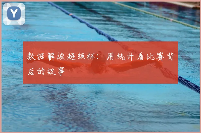 数据解读超级杯：用统计看比赛背后的故事