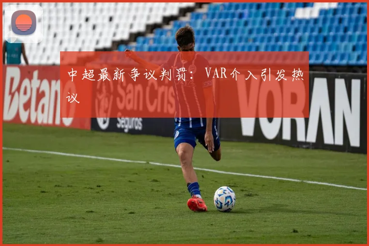 中超最新争议判罚:VAR介入引发热议