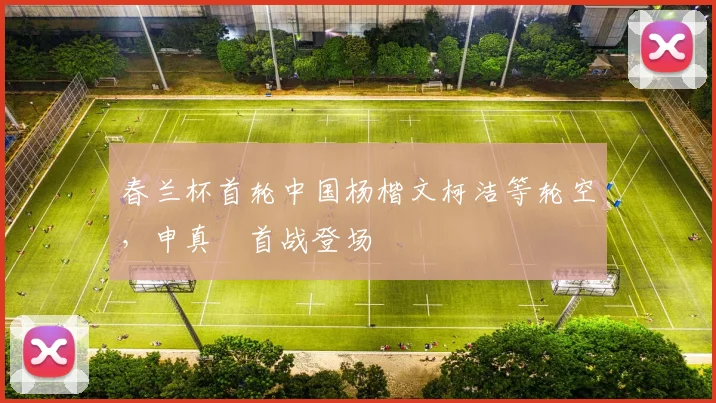 春兰杯首轮中国杨楷文柯洁等轮空,申真谞首战登场